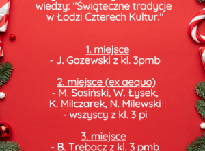 Wyniki szkolnego konkursu wiedzy: "Świąteczne tradycje w Łodzi Czterech Kultur." Wyniki szkolnego konkursu wiedzy: "Świąteczne tradycje w Łodzi Czterech Kultur."